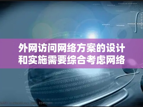 外网访问网络方案的设计和实施需要综合考虑网络安全、访问控制、数据加密、成本效益等多个方面。以下是一个常见的外网访问网络方案的设计思路